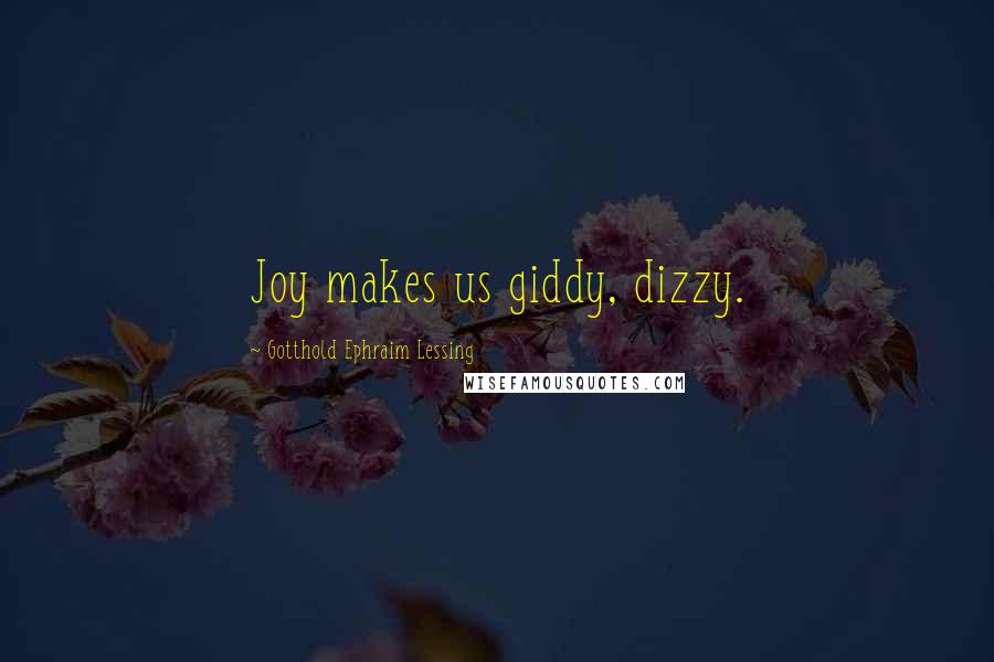 Gotthold Ephraim Lessing Quotes: Joy makes us giddy, dizzy.