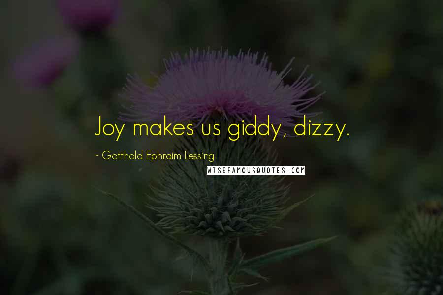 Gotthold Ephraim Lessing Quotes: Joy makes us giddy, dizzy.