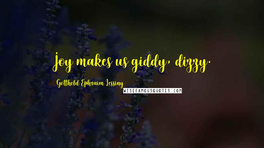 Gotthold Ephraim Lessing Quotes: Joy makes us giddy, dizzy.