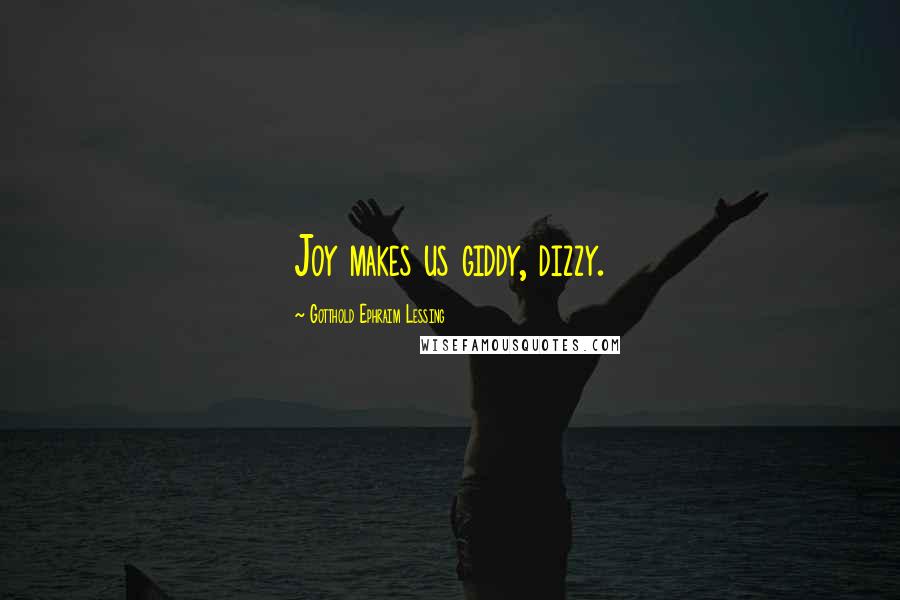 Gotthold Ephraim Lessing Quotes: Joy makes us giddy, dizzy.