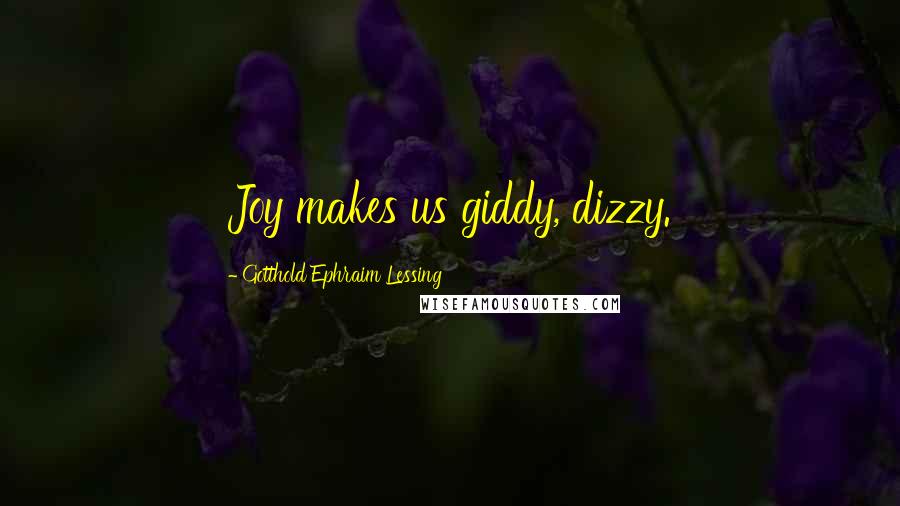 Gotthold Ephraim Lessing Quotes: Joy makes us giddy, dizzy.