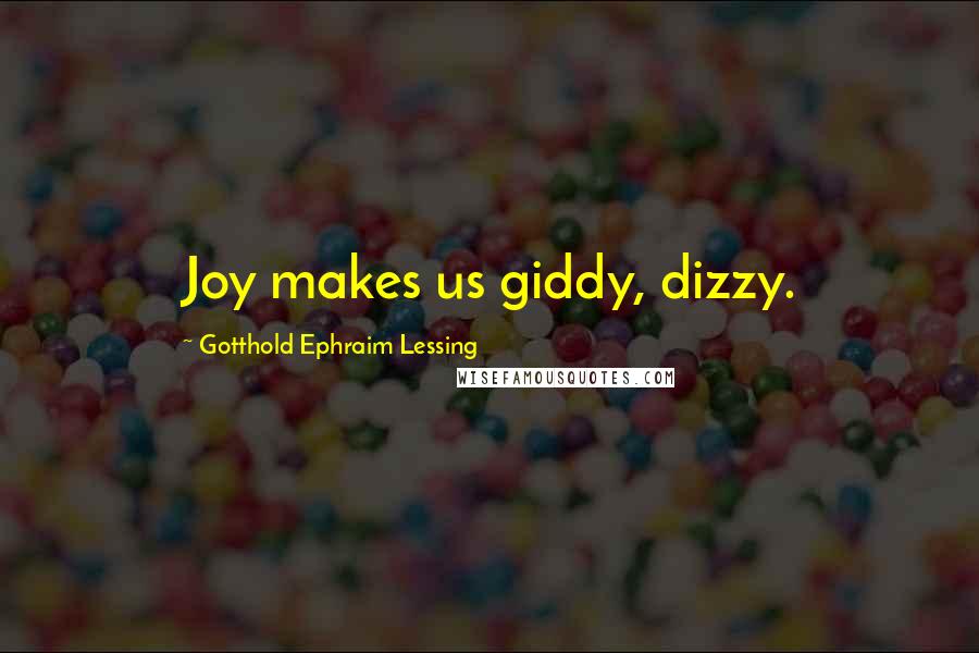 Gotthold Ephraim Lessing Quotes: Joy makes us giddy, dizzy.