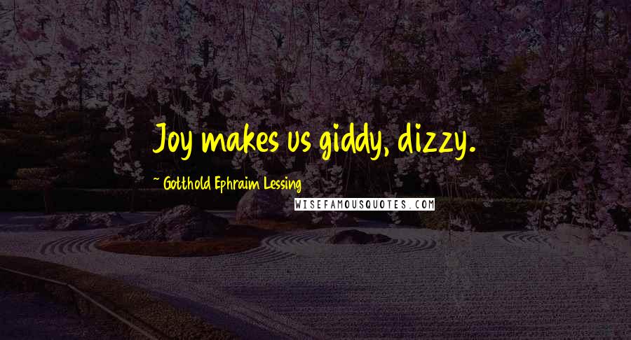 Gotthold Ephraim Lessing Quotes: Joy makes us giddy, dizzy.