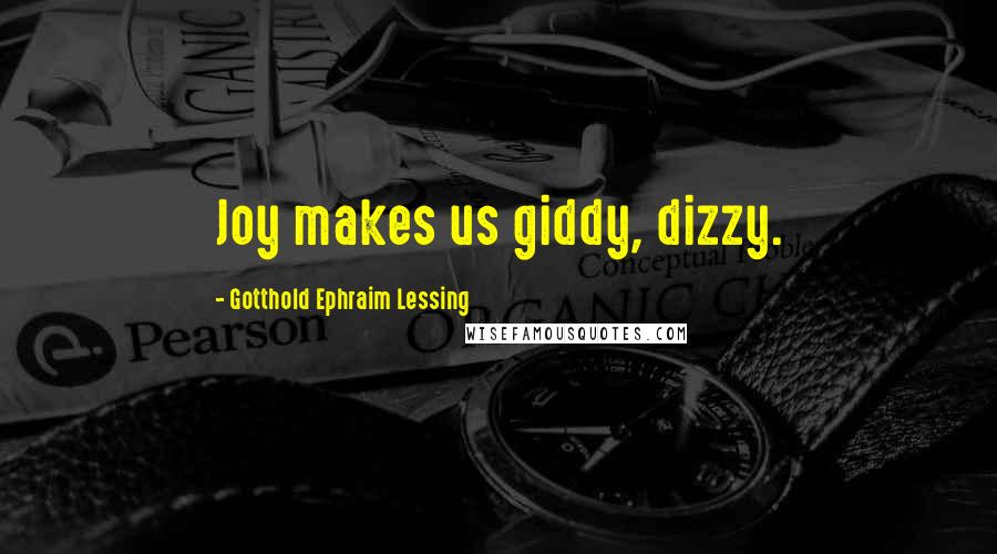 Gotthold Ephraim Lessing Quotes: Joy makes us giddy, dizzy.