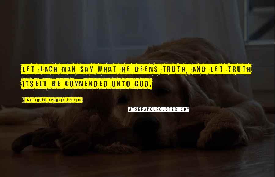 Gotthold Ephraim Lessing Quotes: Let each man say what he deems truth, and let truth itself be commended unto God.