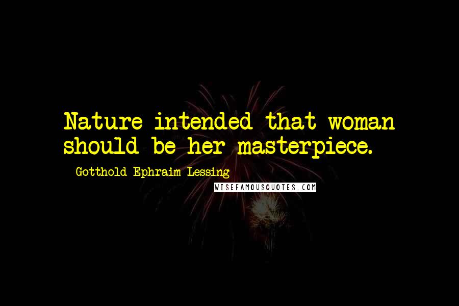 Gotthold Ephraim Lessing Quotes: Nature intended that woman should be her masterpiece.