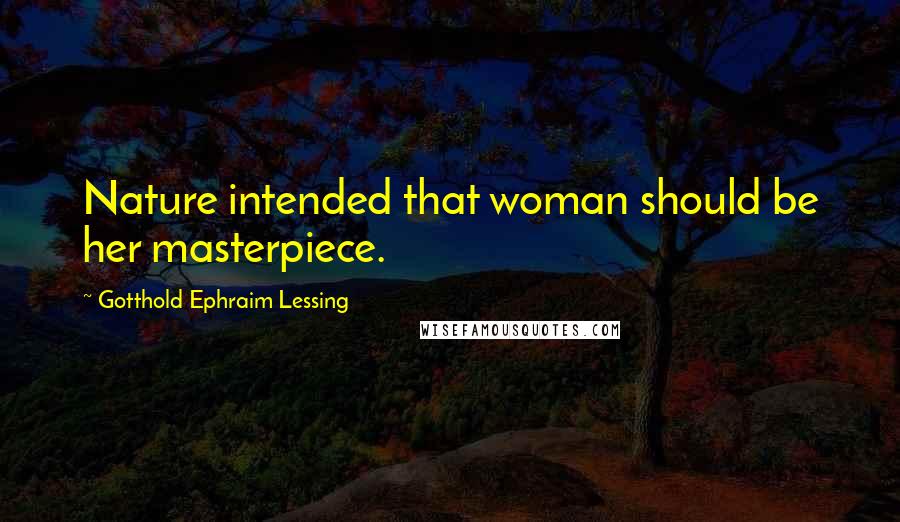 Gotthold Ephraim Lessing Quotes: Nature intended that woman should be her masterpiece.