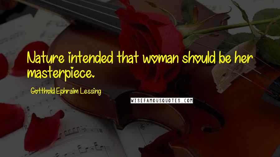 Gotthold Ephraim Lessing Quotes: Nature intended that woman should be her masterpiece.