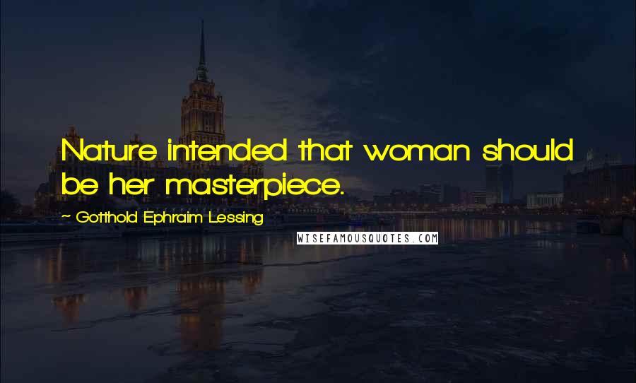 Gotthold Ephraim Lessing Quotes: Nature intended that woman should be her masterpiece.