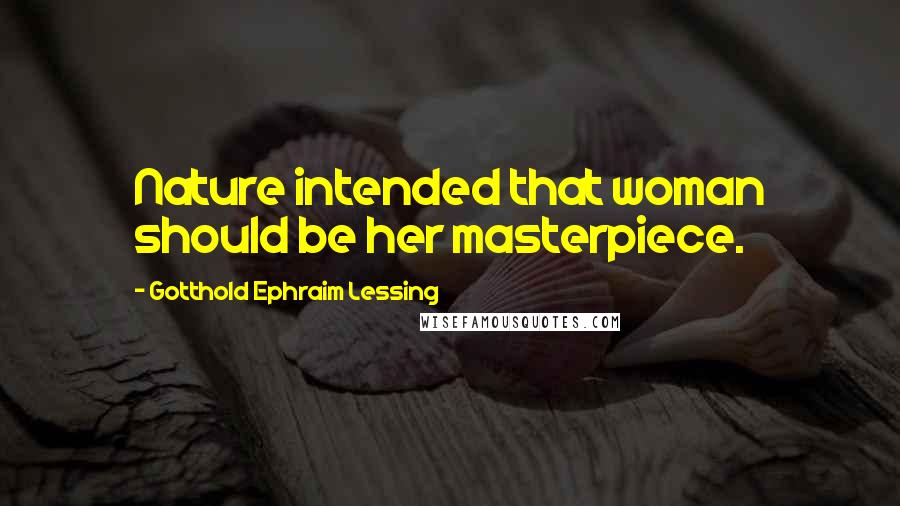 Gotthold Ephraim Lessing Quotes: Nature intended that woman should be her masterpiece.