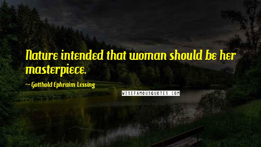 Gotthold Ephraim Lessing Quotes: Nature intended that woman should be her masterpiece.