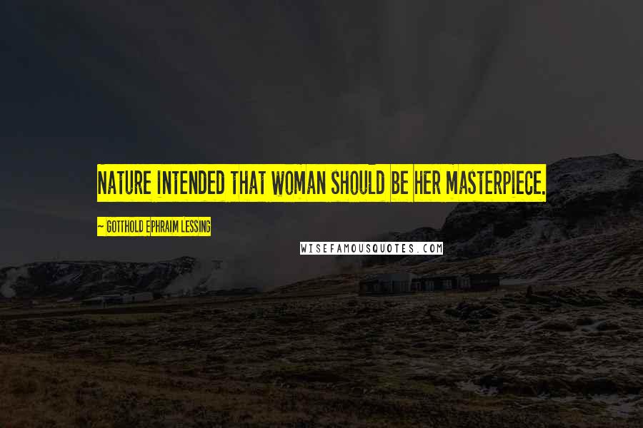 Gotthold Ephraim Lessing Quotes: Nature intended that woman should be her masterpiece.