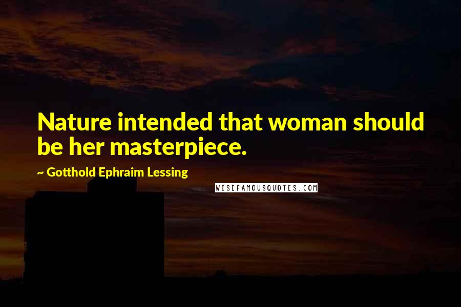 Gotthold Ephraim Lessing Quotes: Nature intended that woman should be her masterpiece.