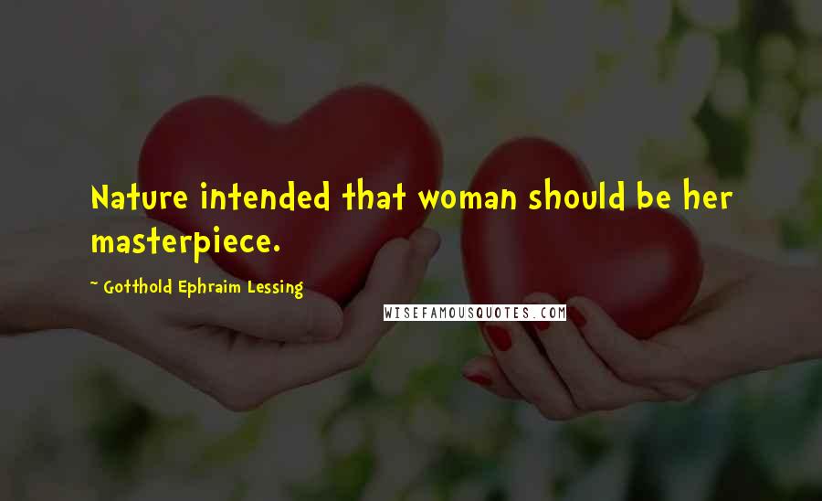 Gotthold Ephraim Lessing Quotes: Nature intended that woman should be her masterpiece.