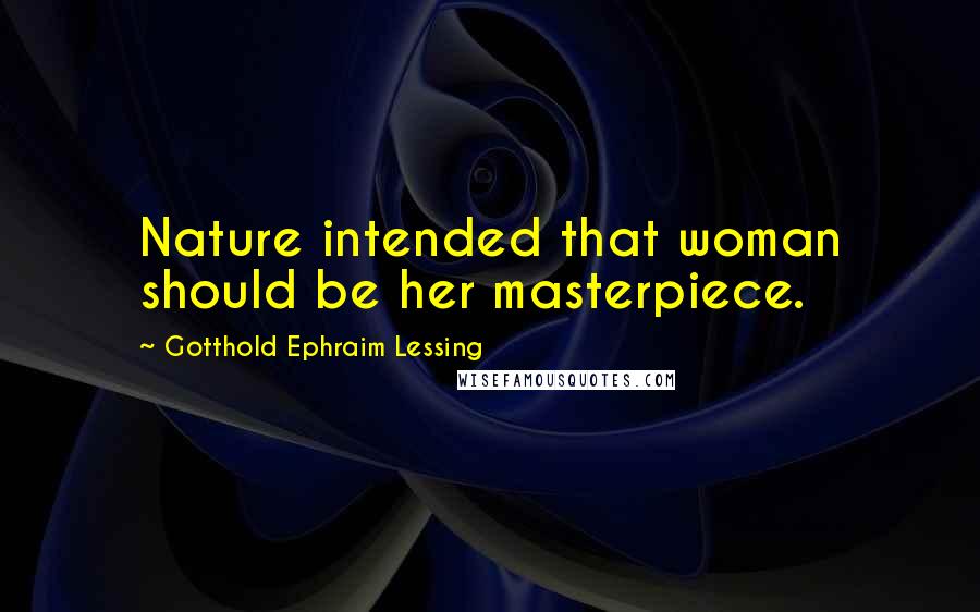 Gotthold Ephraim Lessing Quotes: Nature intended that woman should be her masterpiece.