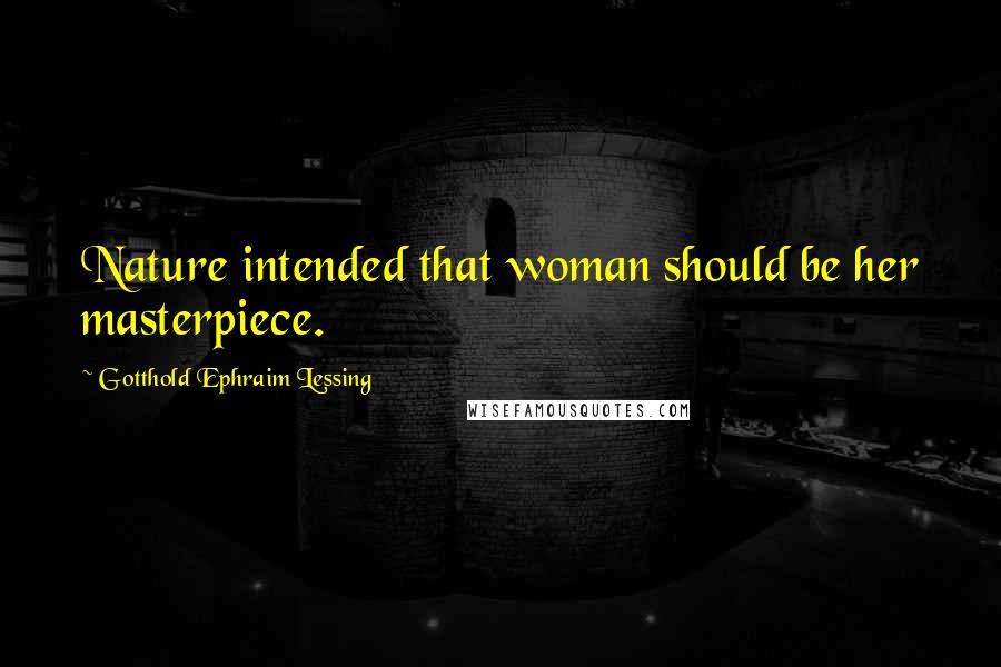 Gotthold Ephraim Lessing Quotes: Nature intended that woman should be her masterpiece.