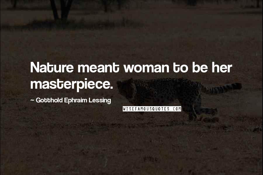 Gotthold Ephraim Lessing Quotes: Nature meant woman to be her masterpiece.