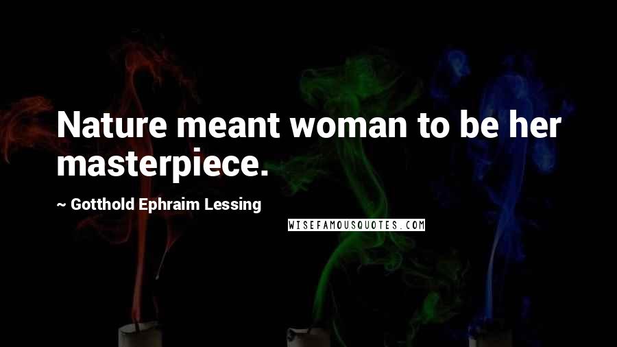 Gotthold Ephraim Lessing Quotes: Nature meant woman to be her masterpiece.