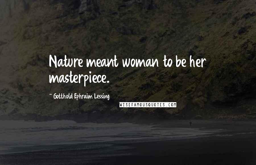 Gotthold Ephraim Lessing Quotes: Nature meant woman to be her masterpiece.