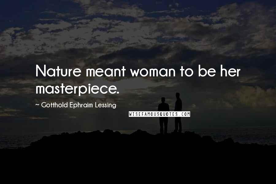 Gotthold Ephraim Lessing Quotes: Nature meant woman to be her masterpiece.