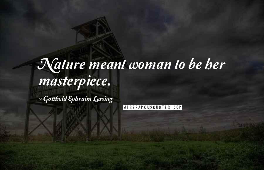 Gotthold Ephraim Lessing Quotes: Nature meant woman to be her masterpiece.