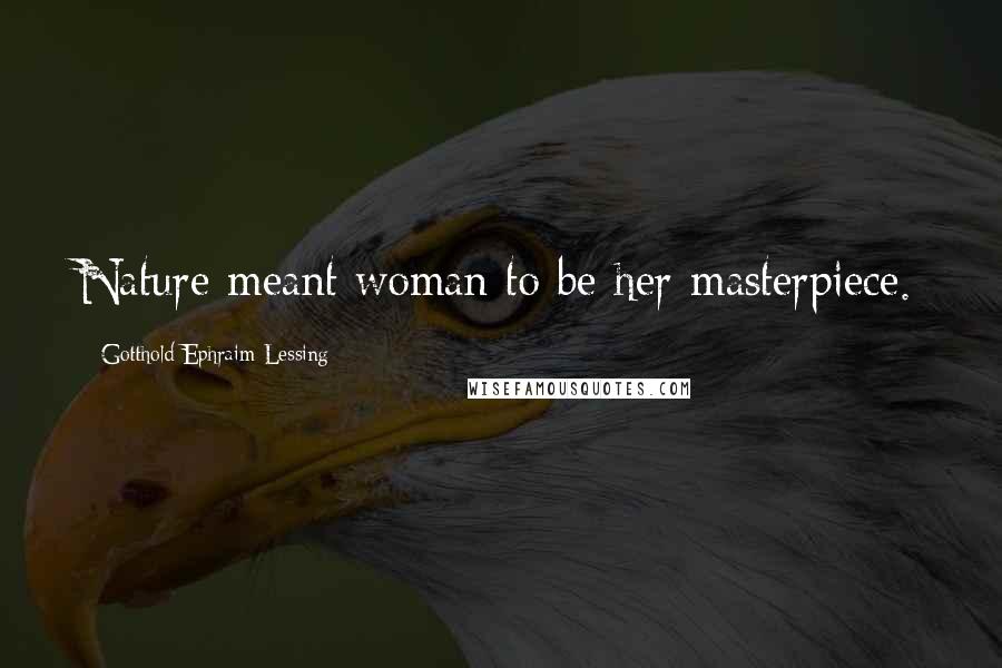 Gotthold Ephraim Lessing Quotes: Nature meant woman to be her masterpiece.