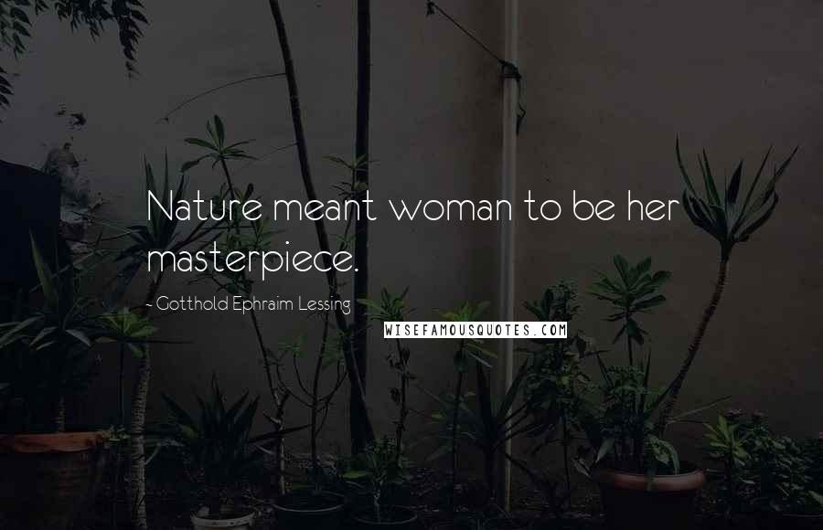 Gotthold Ephraim Lessing Quotes: Nature meant woman to be her masterpiece.