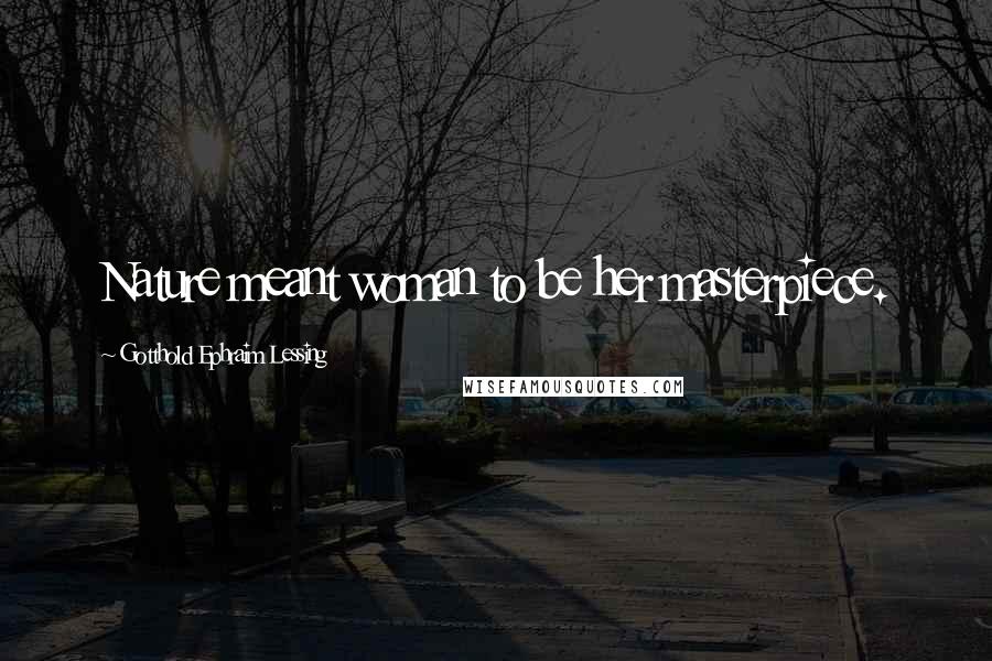 Gotthold Ephraim Lessing Quotes: Nature meant woman to be her masterpiece.