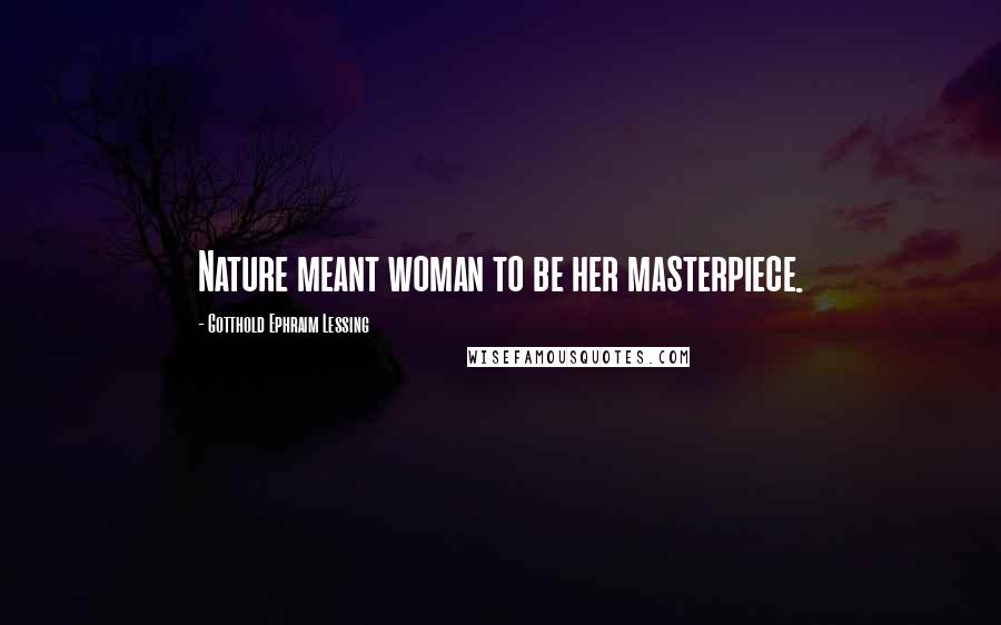 Gotthold Ephraim Lessing Quotes: Nature meant woman to be her masterpiece.