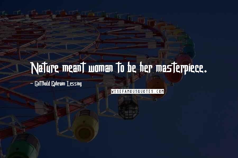 Gotthold Ephraim Lessing Quotes: Nature meant woman to be her masterpiece.
