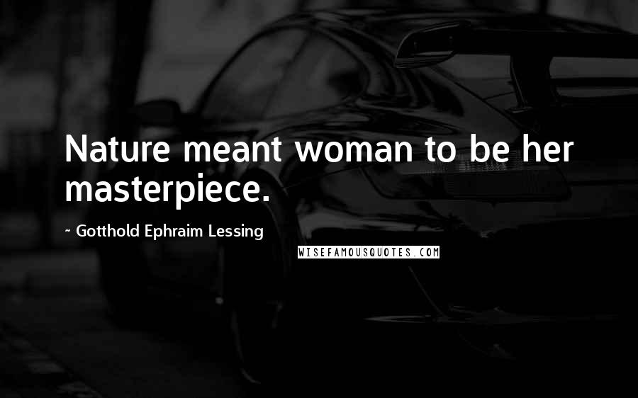 Gotthold Ephraim Lessing Quotes: Nature meant woman to be her masterpiece.