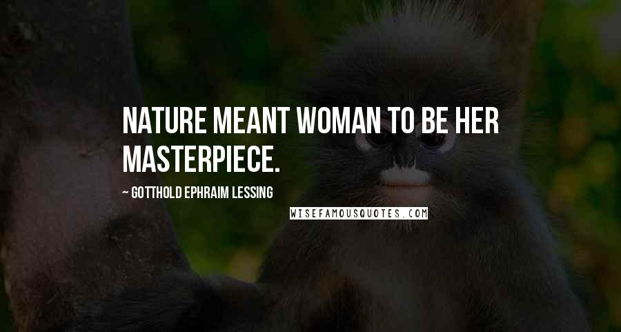 Gotthold Ephraim Lessing Quotes: Nature meant woman to be her masterpiece.