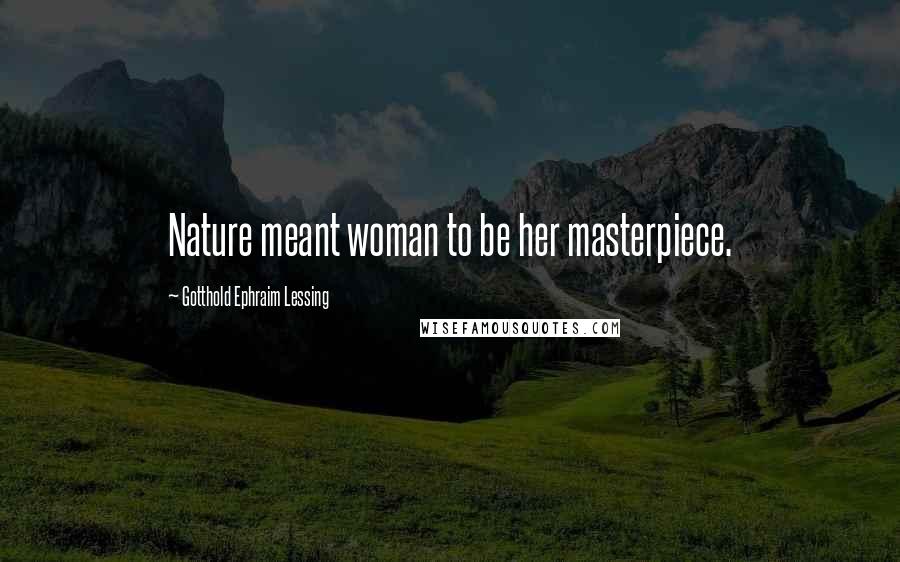 Gotthold Ephraim Lessing Quotes: Nature meant woman to be her masterpiece.