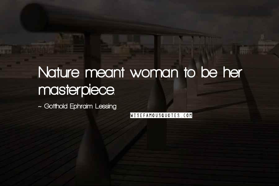Gotthold Ephraim Lessing Quotes: Nature meant woman to be her masterpiece.