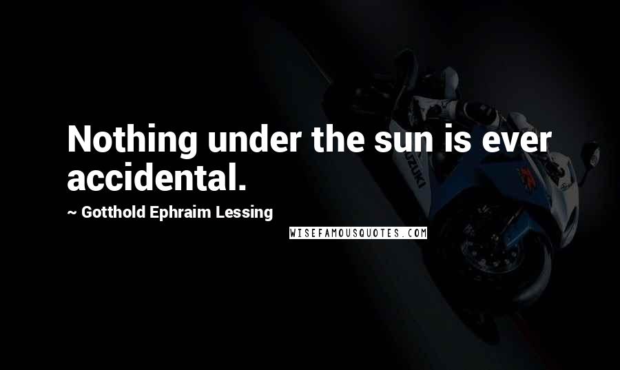 Gotthold Ephraim Lessing Quotes: Nothing under the sun is ever accidental.