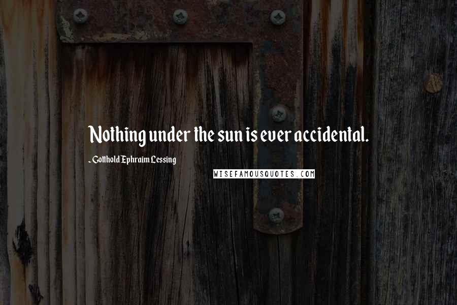 Gotthold Ephraim Lessing Quotes: Nothing under the sun is ever accidental.