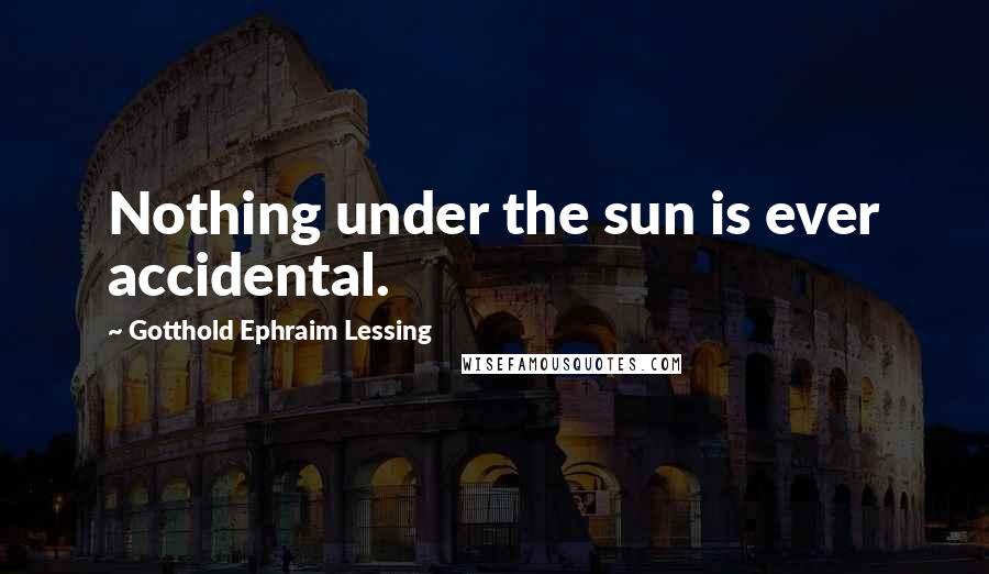 Gotthold Ephraim Lessing Quotes: Nothing under the sun is ever accidental.