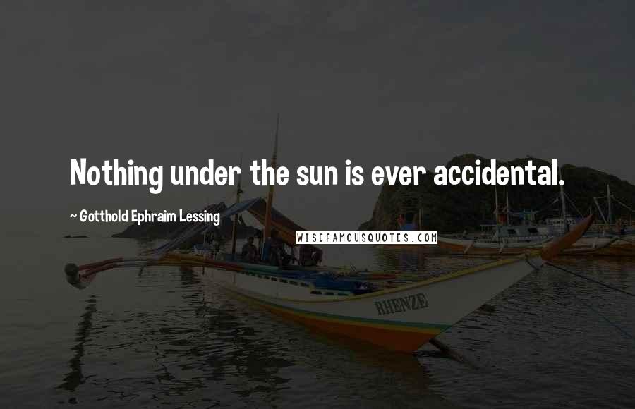 Gotthold Ephraim Lessing Quotes: Nothing under the sun is ever accidental.