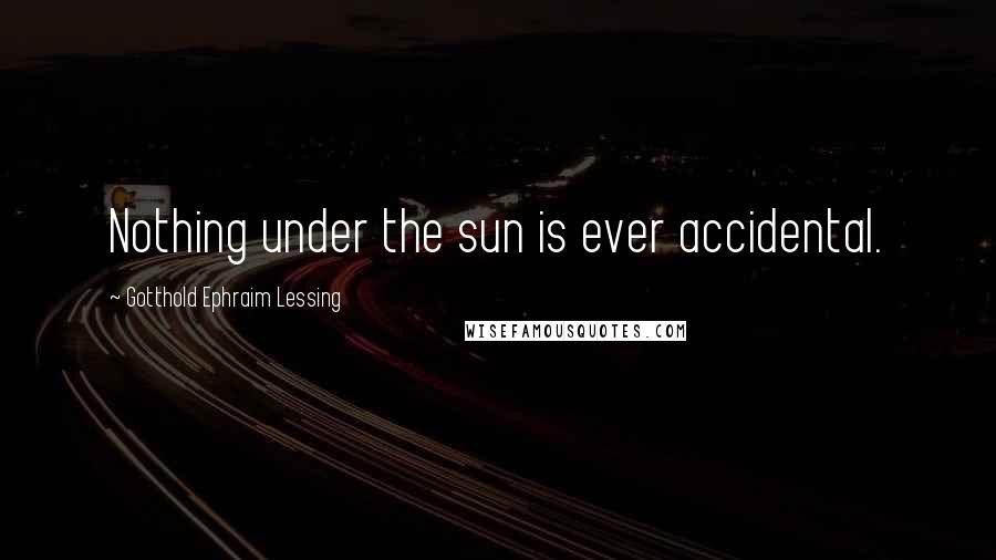 Gotthold Ephraim Lessing Quotes: Nothing under the sun is ever accidental.