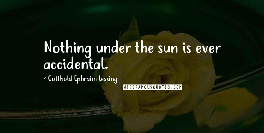 Gotthold Ephraim Lessing Quotes: Nothing under the sun is ever accidental.