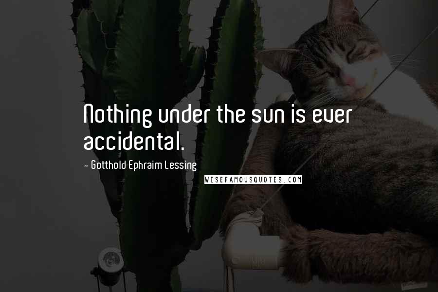 Gotthold Ephraim Lessing Quotes: Nothing under the sun is ever accidental.