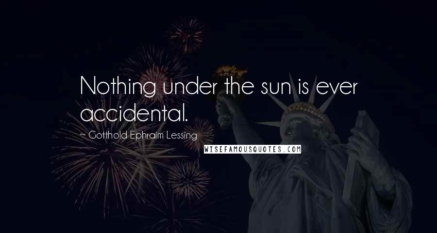 Gotthold Ephraim Lessing Quotes: Nothing under the sun is ever accidental.