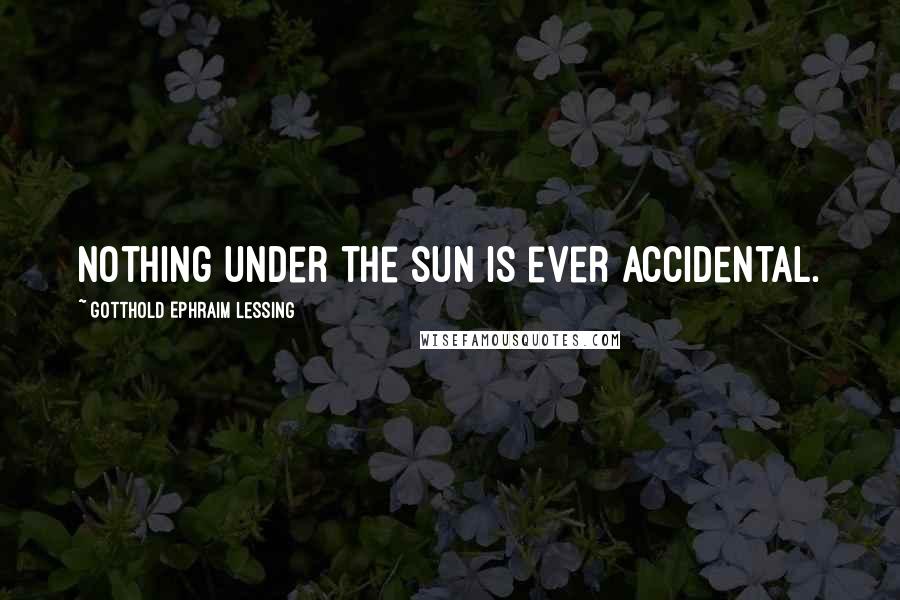 Gotthold Ephraim Lessing Quotes: Nothing under the sun is ever accidental.