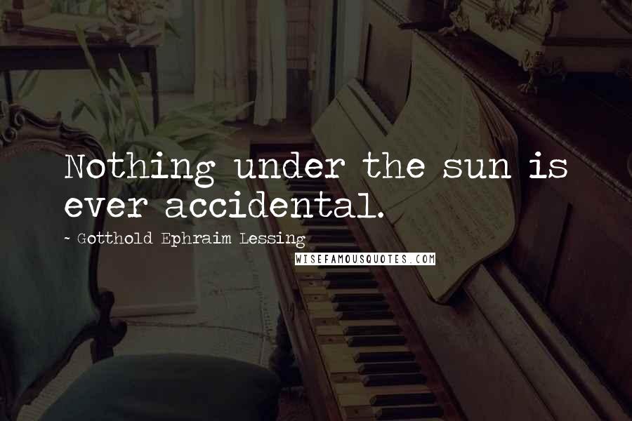 Gotthold Ephraim Lessing Quotes: Nothing under the sun is ever accidental.