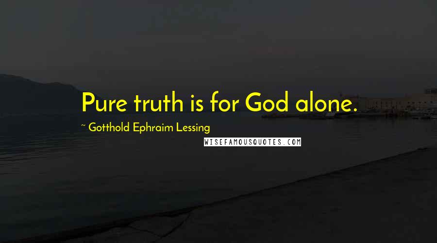 Gotthold Ephraim Lessing Quotes: Pure truth is for God alone.