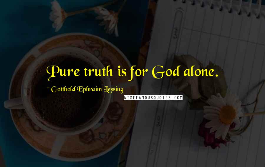 Gotthold Ephraim Lessing Quotes: Pure truth is for God alone.