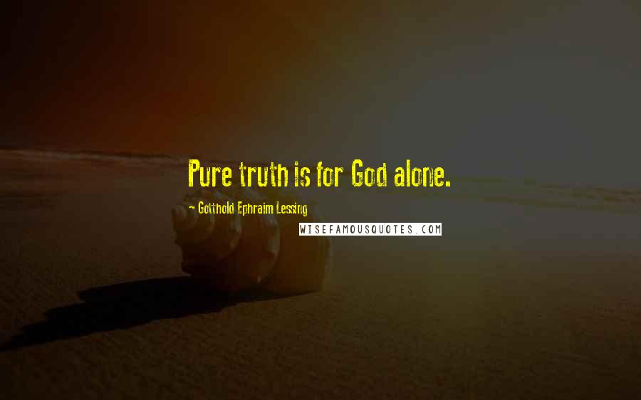 Gotthold Ephraim Lessing Quotes: Pure truth is for God alone.