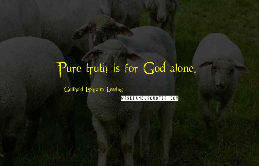 Gotthold Ephraim Lessing Quotes: Pure truth is for God alone.