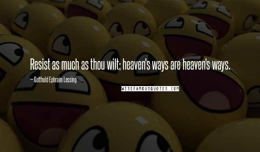 Gotthold Ephraim Lessing Quotes: Resist as much as thou wilt; heaven's ways are heaven's ways.