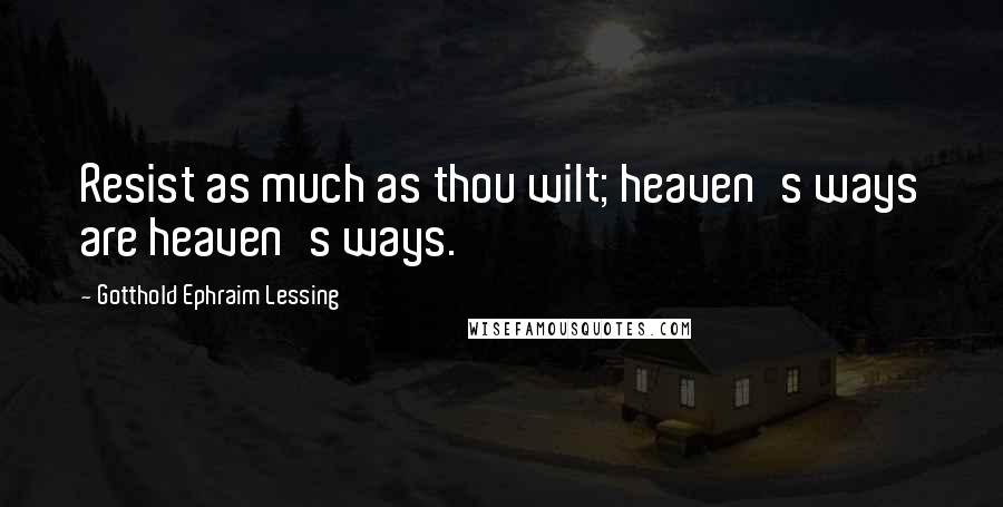 Gotthold Ephraim Lessing Quotes: Resist as much as thou wilt; heaven's ways are heaven's ways.